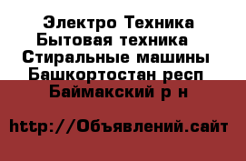 Электро-Техника Бытовая техника - Стиральные машины. Башкортостан респ.,Баймакский р-н